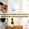 Mengapa Kulit di Usia 30-an Memerlukan Perawatan Khusus?