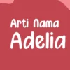Arti Nama Adelia dan Inspirasi Rangkaian Nama Perempuan Modern