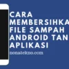 Cara Membersihkan Sampah di HP agar Tidak Lemot Tanpa Aplikasi di Tahun 2026